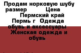 Продам норковую шубу, размер 44-46 › Цена ­ 19 000 - Пермский край, Пермь г. Одежда, обувь и аксессуары » Женская одежда и обувь   